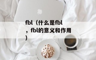 fbl（什么是fbl，fbl的意义和作用）