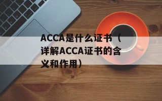 ACCA是什么证书（详解ACCA证书的含义和作用）