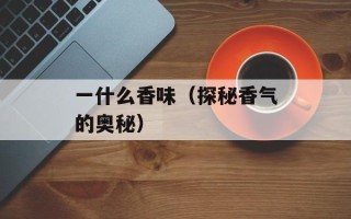 一什么香味（探秘香气的奥秘）