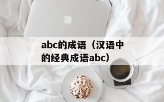 abc的成语（汉语中的经典成语abc）