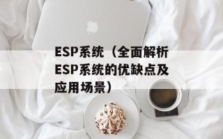 ESP系统（全面解析ESP系统的优缺点及应用场景）