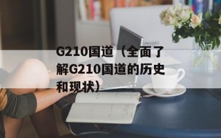 G210国道（全面了解G210国道的历史和现状）