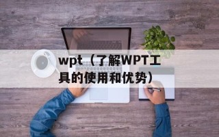 wpt（了解WPT工具的使用和优势）