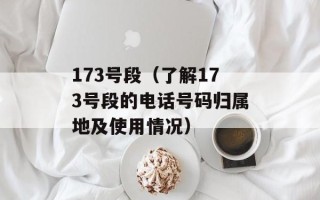 173号段（了解173号段的电话号码归属地及使用情况）