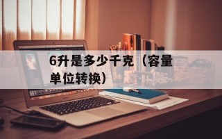 6升是多少千克（容量单位转换）
