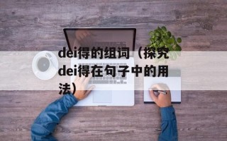 dei得的组词（探究dei得在句子中的用法）