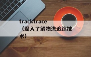 tracktrace（深入了解物流追踪技术）