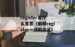 register是什么意思（解释register一词的含义）