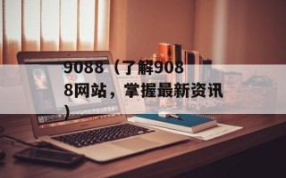 9088（了解9088网站，掌握最新资讯）