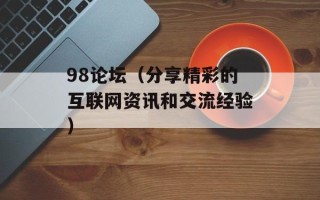 98论坛（分享精彩的互联网资讯和交流经验）