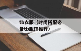 tb衣服（时尚搭配必备tb服饰推荐）