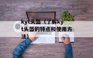 kyt头盔（了解kyt头盔的特点和使用方法）