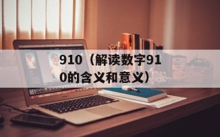 910（解读数字910的含义和意义）