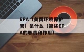 EPA（美国环境保护署）是什么（简述EPA的职责和作用）