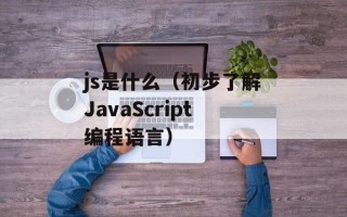 js是什么（初步了解JavaScript编程语言）