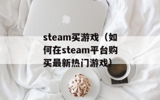 steam买游戏（如何在steam平台购买最新热门游戏）