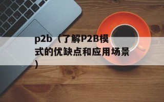 p2b（了解P2B模式的优缺点和应用场景）