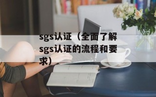 sgs认证（全面了解sgs认证的流程和要求）