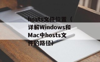 hosts文件位置（详解Windows和Mac中hosts文件的路径）