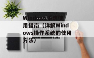 Windows系统使用指南（详解Windows操作系统的使用方法）