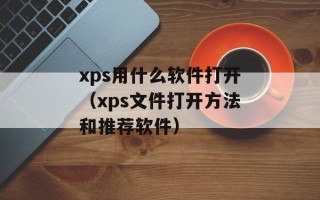 xps用什么软件打开（xps文件打开方法和推荐软件）