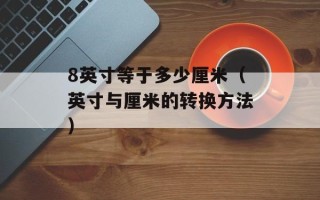 8英寸等于多少厘米（英寸与厘米的转换方法）