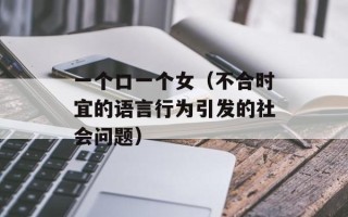 一个口一个女（不合时宜的语言行为引发的社会问题）