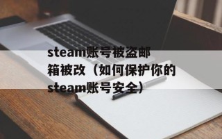steam账号被盗邮箱被改（如何保护你的steam账号安全）