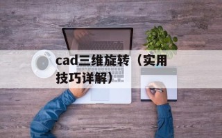 cad三维旋转（实用技巧详解）