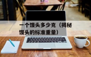 一个馒头多少克（揭秘馒头的标准重量）
