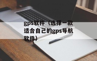 gps软件（选择一款适合自己的gps导航软件）