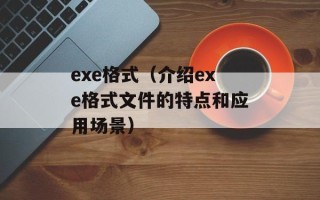 exe格式（介绍exe格式文件的特点和应用场景）