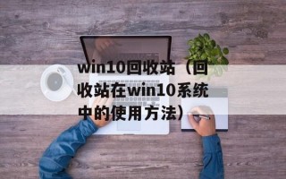win10回收站（回收站在win10系统中的使用方法）