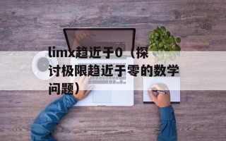 limx趋近于0（探讨极限趋近于零的数学问题）