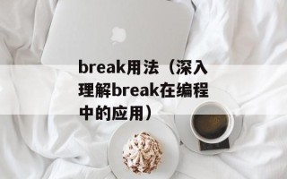 break用法（深入理解break在编程中的应用）