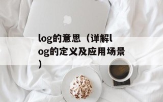 log的意思（详解log的定义及应用场景）