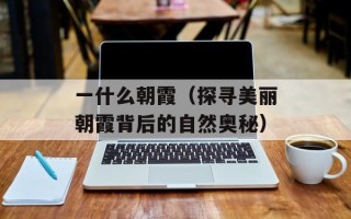 一什么朝霞（探寻美丽朝霞背后的自然奥秘）