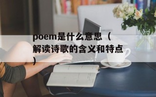 poem是什么意思（解读诗歌的含义和特点）