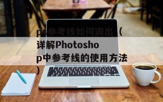 ps参考线如何调出（详解Photoshop中参考线的使用方法）