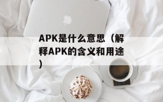 APK是什么意思（解释APK的含义和用途）