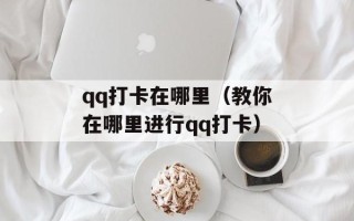 qq打卡在哪里（教你在哪里进行qq打卡）