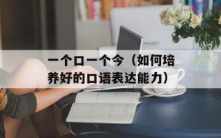 一个口一个今（如何培养好的口语表达能力）
