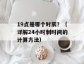 19点是哪个时辰？（详解24小时制时间的计算方法）