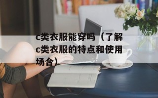 c类衣服能穿吗（了解c类衣服的特点和使用场合）