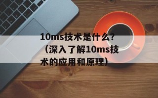 10ms技术是什么？（深入了解10ms技术的应用和原理）