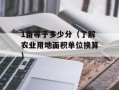 1亩等于多少分（了解农业用地面积单位换算）