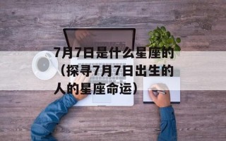 7月7日是什么星座的（探寻7月7日出生的人的星座命运）