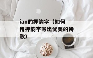 ian的押韵字（如何用押韵字写出优美的诗歌）
