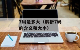 7码是多大（解析7码的含义和大小）