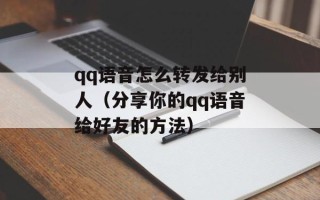 qq语音怎么转发给别人（分享你的qq语音给好友的方法）